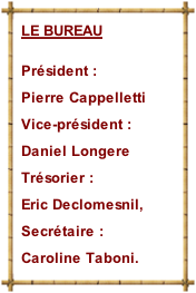 LE BUREAU  Président :  Pierre Cappelletti Vice-président :  Daniel Longere Trésorier :  Eric Declomesnil, Secrétaire :  Caroline Taboni.