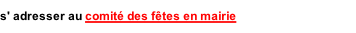s' adresser au comité des fêtes en mairie